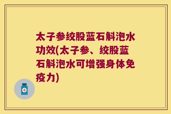太子参绞股蓝石斛泡水功效(太子参、绞股蓝石斛泡水可增强身体力) 太子参绞股蓝石斛泡水功效(太子参、绞股蓝石斛泡水可增强身体力)