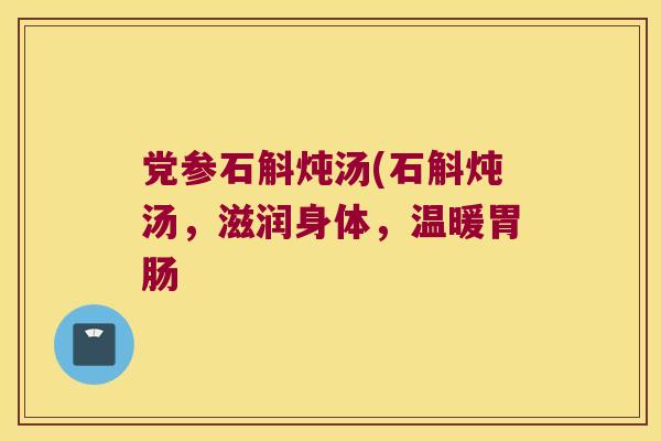 党参石斛炖汤(石斛炖汤，滋润身体，温暖胃肠