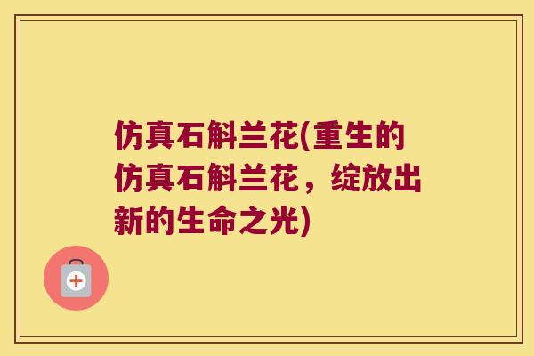 仿真石斛兰花(重生的仿真石斛兰花，绽放出新的生命之光)