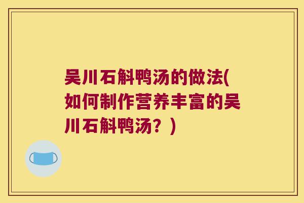 吴川石斛鸭汤的做法(如何制作营养丰富的吴川石斛鸭汤？)