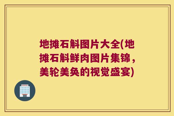 地摊石斛图片大全(地摊石斛鲜肉图片集锦，美轮美奂的视觉盛宴)