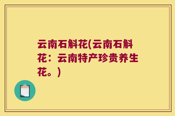 云南石斛花(云南石斛花：云南特产珍贵养生花。)