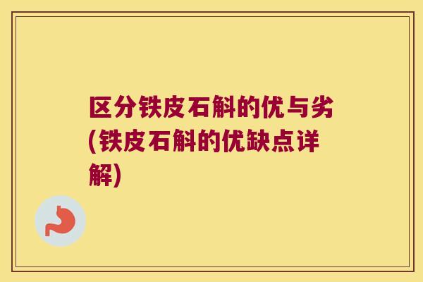 区分铁皮石斛的优与劣(铁皮石斛的优缺点详解)