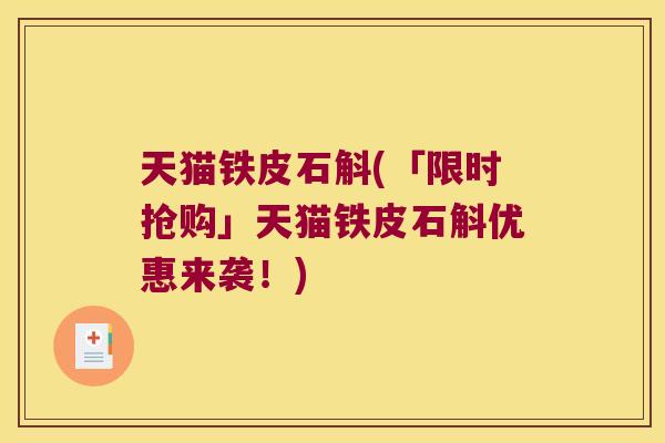 天猫铁皮石斛(「限时抢购」天猫铁皮石斛优惠来袭！)