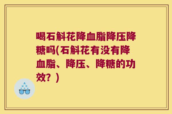 喝石斛花降降糖吗(石斛花有没有降、、降糖的功效？)