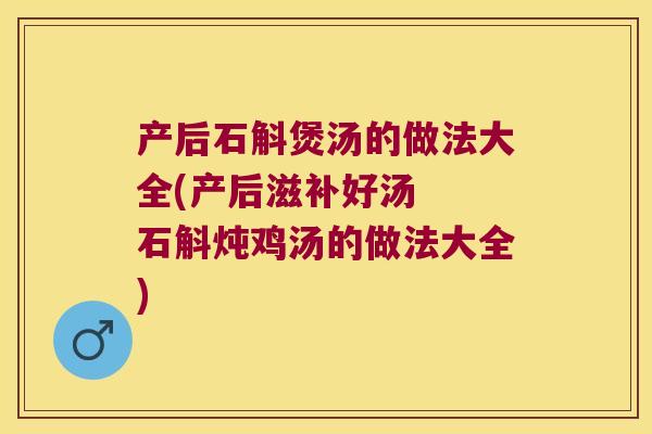 产后石斛煲汤的做法大全(产后滋补好汤  石斛炖鸡汤的做法大全)