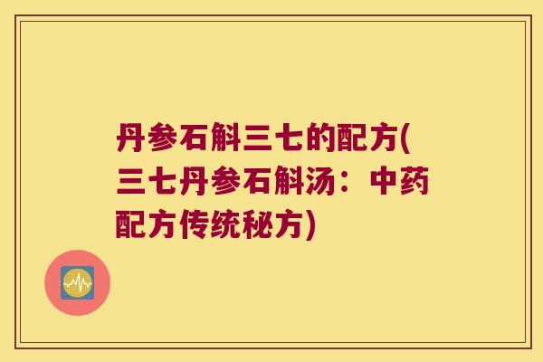 丹参石斛三七的配方(三七丹参石斛汤：中药配方传统秘方)