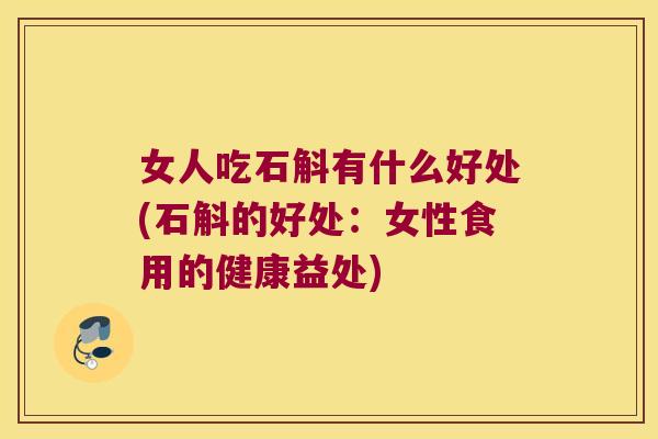 女人吃石斛有什么好处(石斛的好处：女性食用的健康益处)