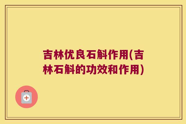 吉林优良石斛作用(吉林石斛的功效和作用) 吉林优良石斛作用(吉林石斛的功效和作用)
