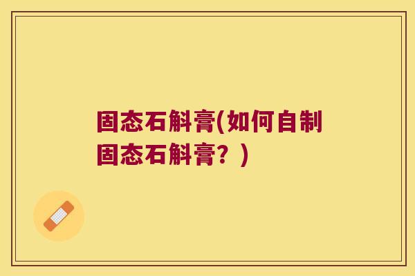 固态石斛膏(如何自制固态石斛膏？)