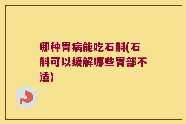 哪种胃病能吃石斛(石斛可以缓解哪些胃部不适)