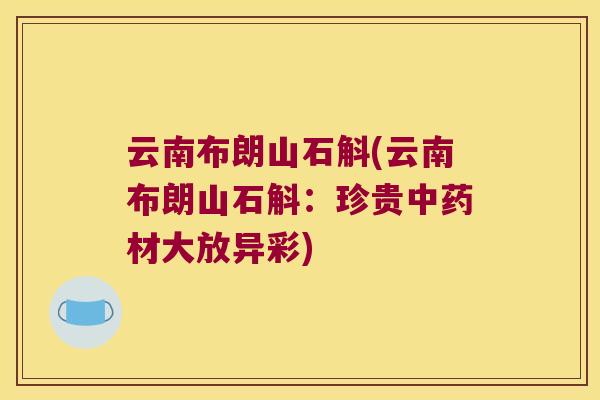 云南布朗山石斛(云南布朗山石斛：珍贵中药材大放异彩)