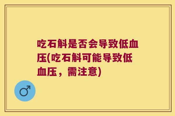 吃石斛是否会导致低血压(吃石斛可能导致低血压，需注意)