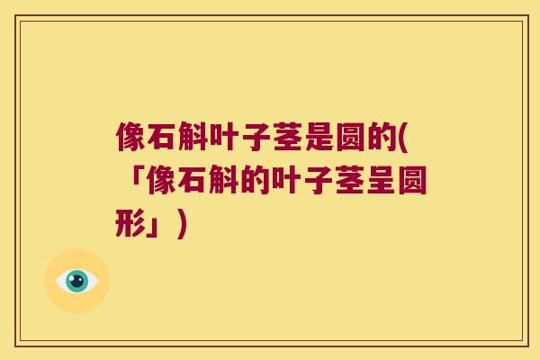 像石斛叶子茎是圆的(「像石斛的叶子茎呈圆形」)