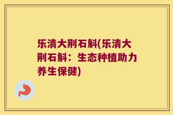 乐清大荆石斛(乐清大荆石斛：生态种植助力养生保健)