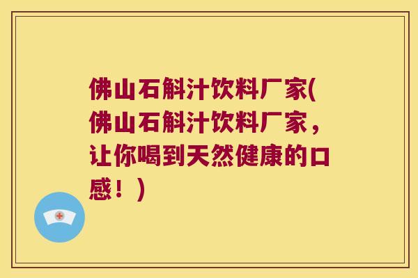佛山石斛汁饮料厂家(佛山石斛汁饮料厂家，让你喝到天然健康的口感！)
