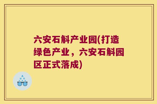 六安石斛产业园(打造绿色产业，六安石斛园区正式落成)