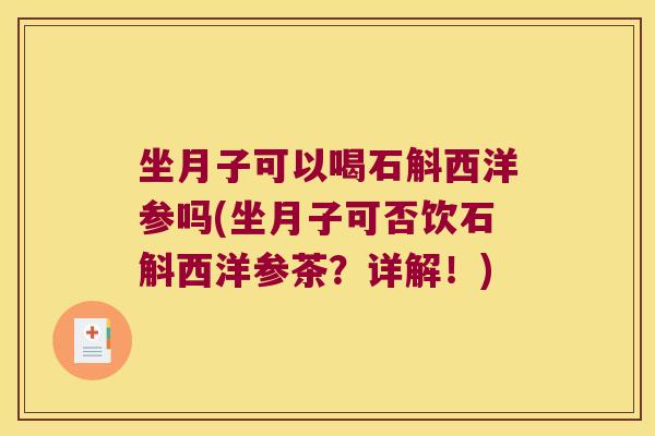 坐月子可以喝石斛西洋参吗(坐月子可否饮石斛西洋参茶？详解！)