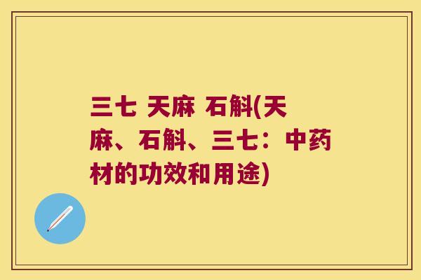 三七 天麻 石斛(天麻、石斛、三七：中药材的功效和用途)