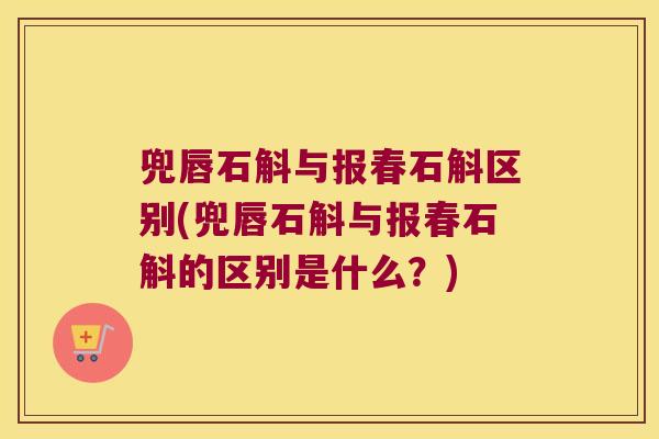 兜唇石斛与报春石斛区别(兜唇石斛与报春石斛的区别是什么？)