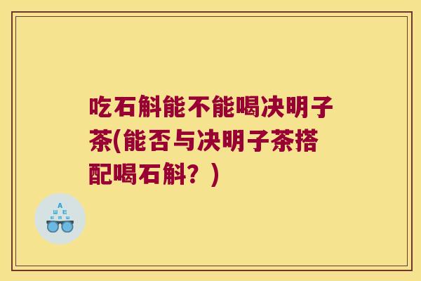 吃石斛能不能喝决明子茶(能否与决明子茶搭配喝石斛？)