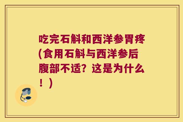 吃完石斛和西洋参胃疼(食用石斛与西洋参后腹部不适？这是为什么！)