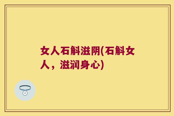 女人石斛滋阴(石斛女人，滋润身心)