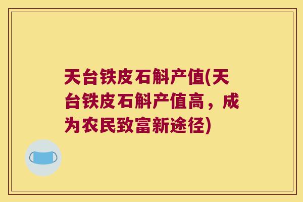 天台铁皮石斛产值(天台铁皮石斛产值高，成为农民致富新途径)