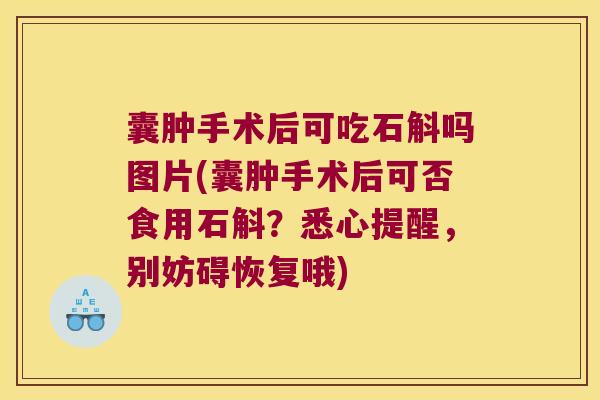囊肿手术后可吃石斛吗图片(囊肿手术后可否食用石斛？悉心提醒，别妨碍恢复哦)