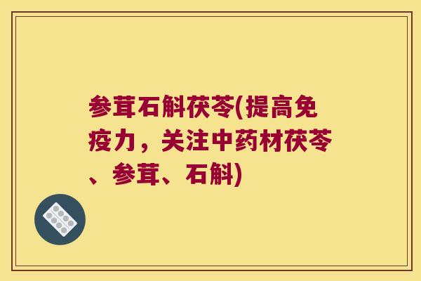 参茸石斛茯苓(提高免疫力，关注中药材茯苓、参茸、石斛)