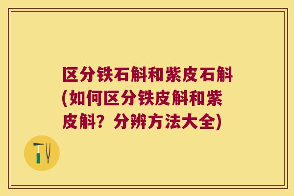 区分铁石斛和紫皮石斛(如何区分铁皮斛和紫皮斛？分辨方法大全)