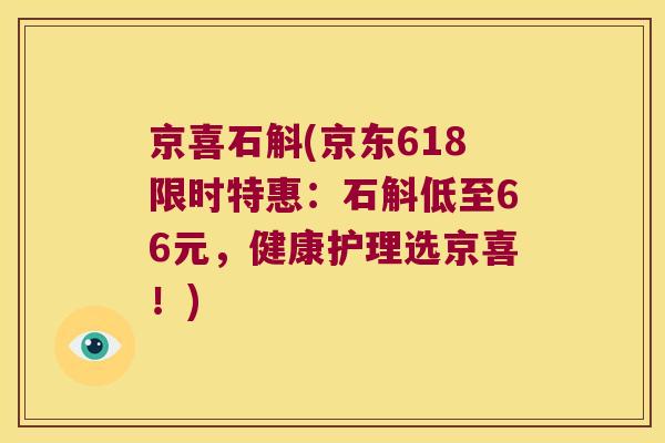 京喜石斛(京东618限时特惠：石斛低至66元，健康护理选京喜！)