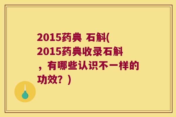 2015药典 石斛(2015药典收录石斛，有哪些认识不一样的功效？)