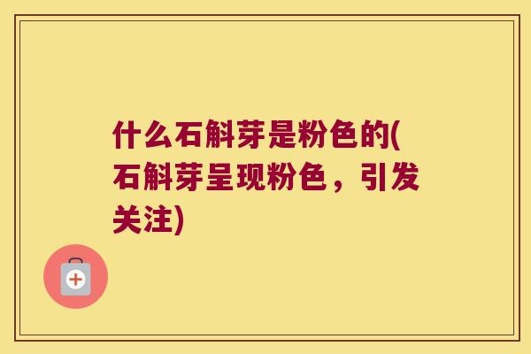 什么石斛芽是粉色的(石斛芽呈现粉色，引发关注)