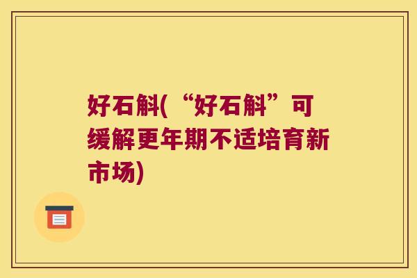 好石斛(“好石斛”可缓解更年期不适培育新市场)