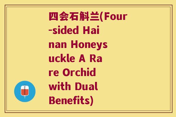 四会石斛兰(Four-sided Hainan Honeysuckle A Rare Orchid with Dual Benefits)