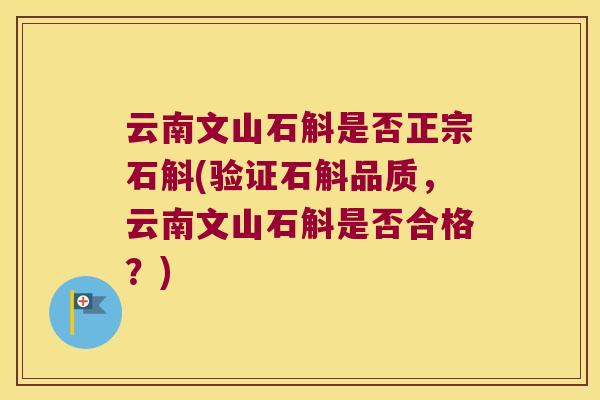云南文山石斛是否正宗石斛(验证石斛品质，云南文山石斛是否合格？)