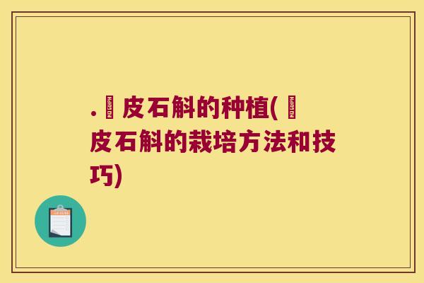 .鉄皮石斛的种植(鉄皮石斛的栽培方法和技巧)