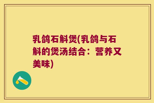 乳鸽石斛煲(乳鸽与石斛的煲汤结合：营养又美味)