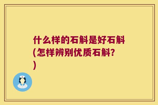 什么样的石斛是好石斛(怎样辨别优质石斛？)