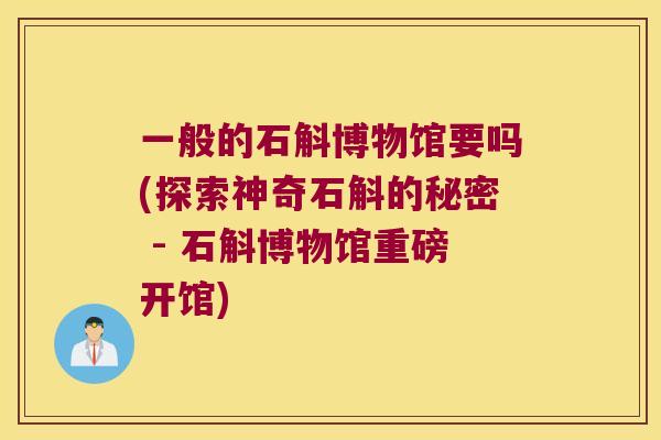 一般的石斛博物馆要吗(探索神奇石斛的秘密 - 石斛博物馆重磅开馆)