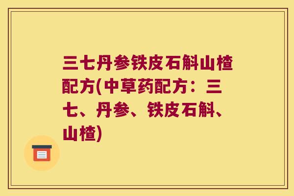 三七丹参铁皮石斛山楂配方(中草药配方：三七、丹参、铁皮石斛、山楂)