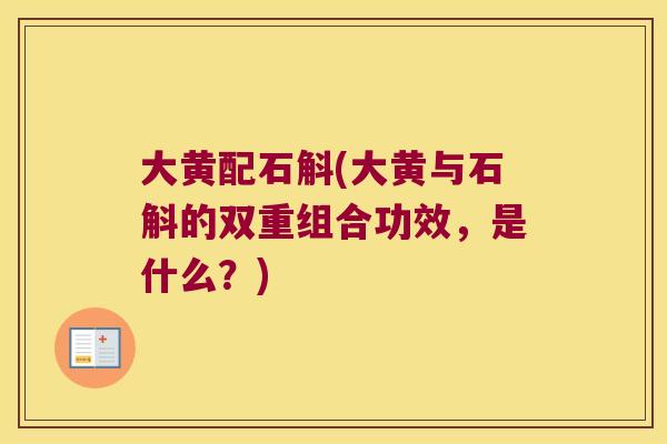 大黄配石斛(大黄与石斛的双重组合功效，是什么？)