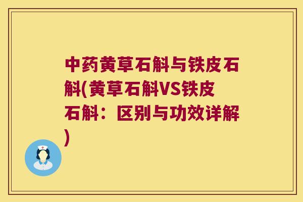 中药黄草石斛与铁皮石斛(黄草石斛VS铁皮石斛：区别与功效详解)
