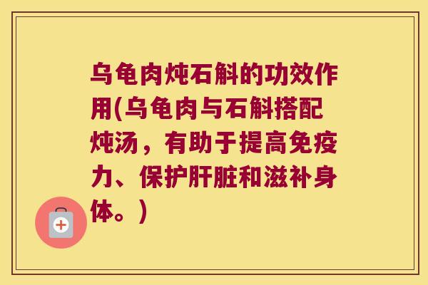 乌龟肉炖石斛的功效作用(乌龟肉与石斛搭配炖汤，有助于提高免疫力、保护肝脏和滋补身体。)
