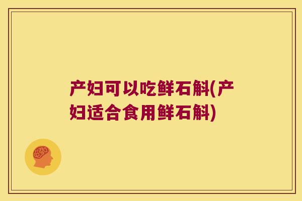产妇可以吃鲜石斛(产妇适合食用鲜石斛) 产妇可以吃鲜石斛(产妇适合食用鲜石斛)