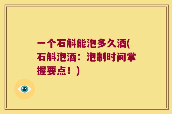 一个石斛能泡多久酒(石斛泡酒：泡制时间掌握要点！)