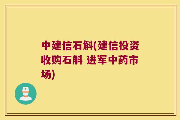 中建信石斛(建信投资收购石斛 进军中药市场)