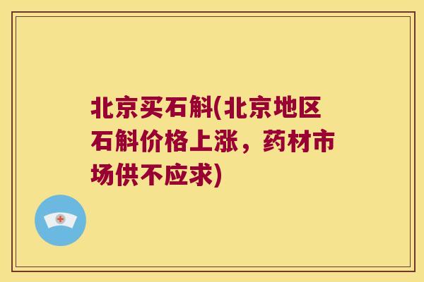 北京买石斛(北京地区石斛价格上涨，药材市场供不应求)