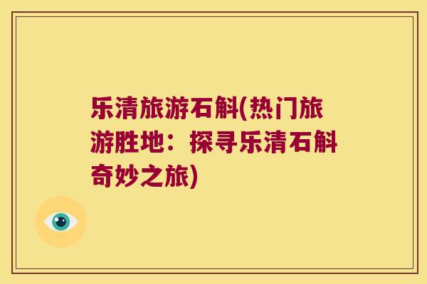 乐清旅游石斛(热门旅游胜地:探寻乐清石斛奇妙之旅) 乐清旅游石斛(热门旅游胜地:探寻乐清石斛奇妙之旅)